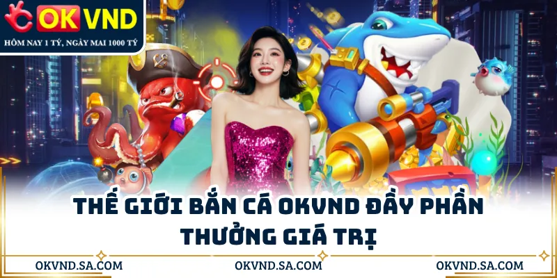 Thế giới bắn cá OKVND đầy phần thưởng giá trị